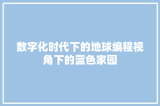 数字化时代下的地球编程视角下的蓝色家园