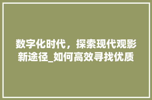 数字化时代，探索现代观影新途径_如何高效寻找优质影片