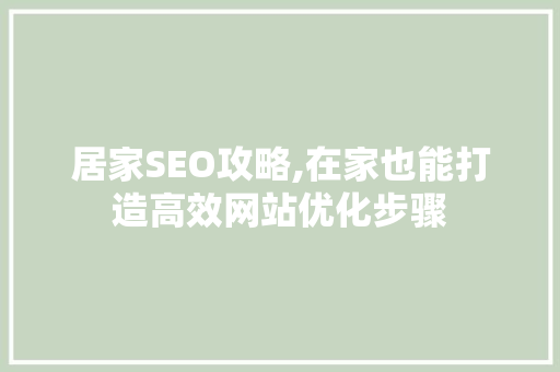 居家SEO攻略,在家也能打造高效网站优化步骤