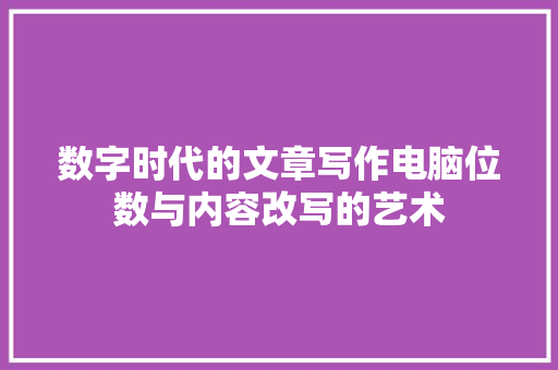 数字时代的文章写作电脑位数与内容改写的艺术