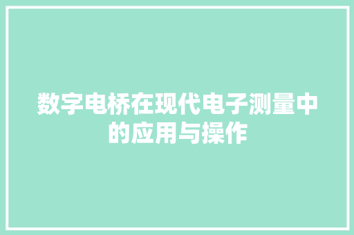 数字电桥在现代电子测量中的应用与操作