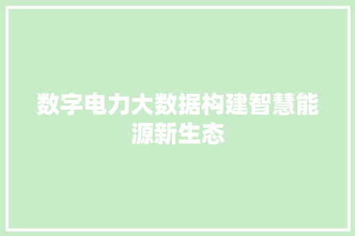数字电力大数据构建智慧能源新生态