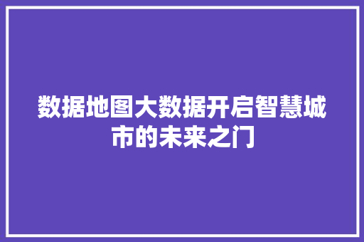 数据地图大数据开启智慧城市的未来之门