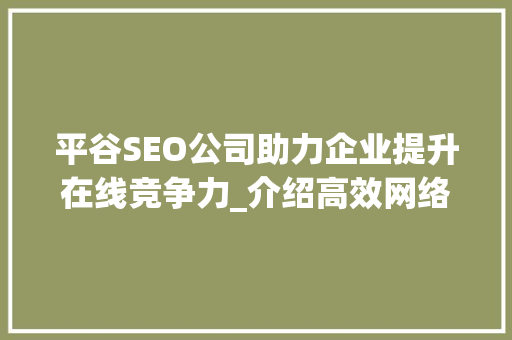 平谷SEO公司助力企业提升在线竞争力_介绍高效网络营销步骤
