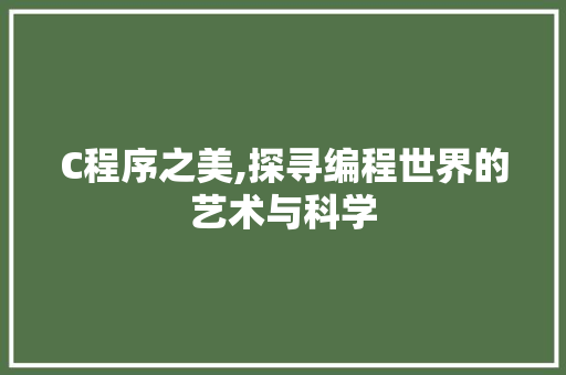 C程序之美,探寻编程世界的艺术与科学