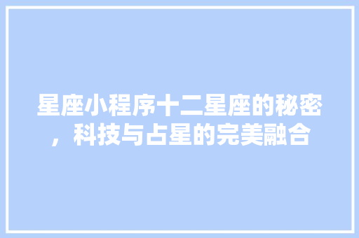 星座小程序十二星座的秘密，科技与占星的完美融合