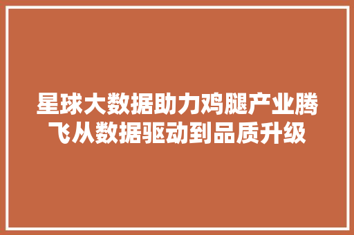 星球大数据助力鸡腿产业腾飞从数据驱动到品质升级