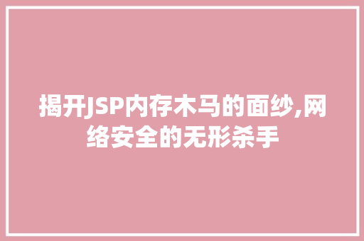 揭开JSP内存木马的面纱,网络安全的无形杀手
