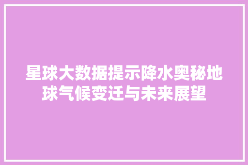 星球大数据提示降水奥秘地球气候变迁与未来展望