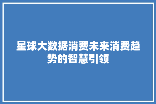 星球大数据消费未来消费趋势的智慧引领
