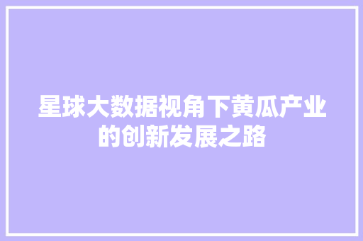 星球大数据视角下黄瓜产业的创新发展之路