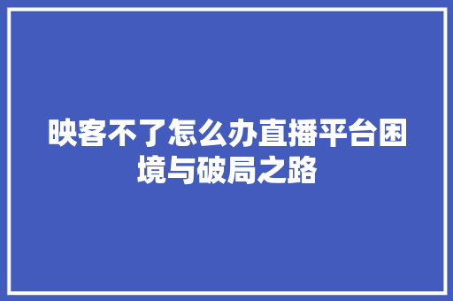 映客不了怎么办直播平台困境与破局之路