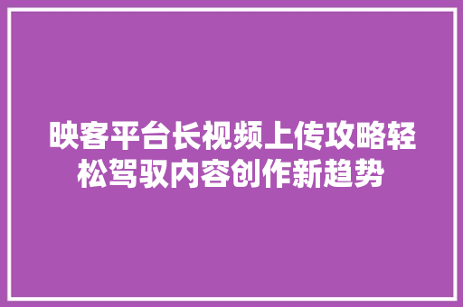 映客平台长视频上传攻略轻松驾驭内容创作新趋势