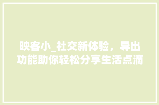 映客小_社交新体验，导出功能助你轻松分享生活点滴