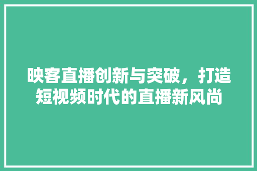 映客直播创新与突破，打造短视频时代的直播新风尚