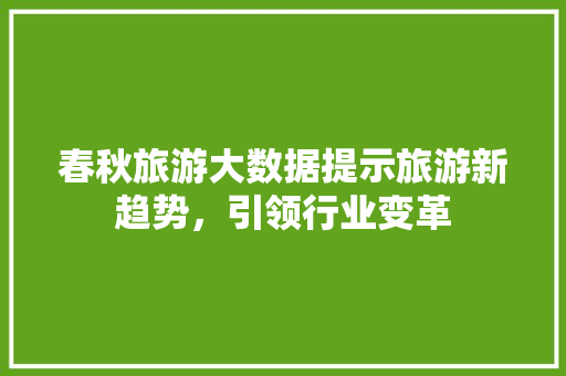 春秋旅游大数据提示旅游新趋势，引领行业变革