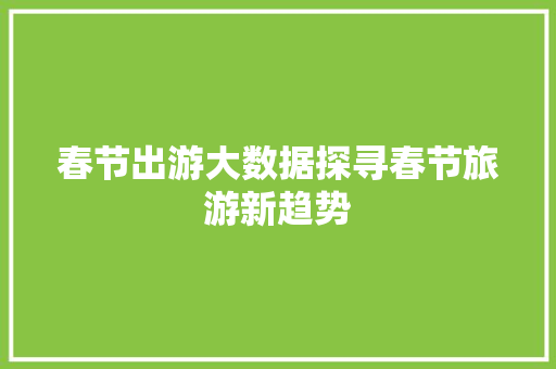 春节出游大数据探寻春节旅游新趋势