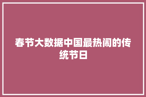 春节大数据中国最热闹的传统节日