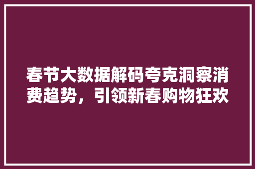 春节大数据解码夸克洞察消费趋势，引领新春购物狂欢