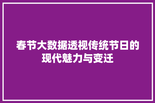 春节大数据透视传统节日的现代魅力与变迁