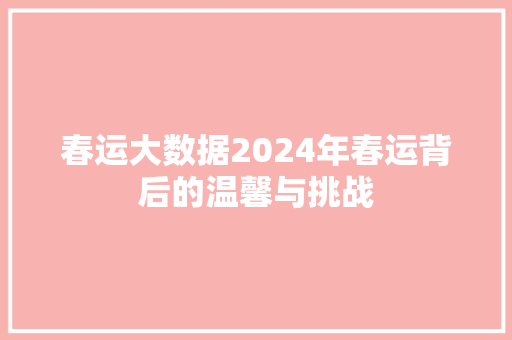 春运大数据2024年春运背后的温馨与挑战