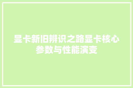 显卡新旧辨识之路显卡核心参数与性能演变