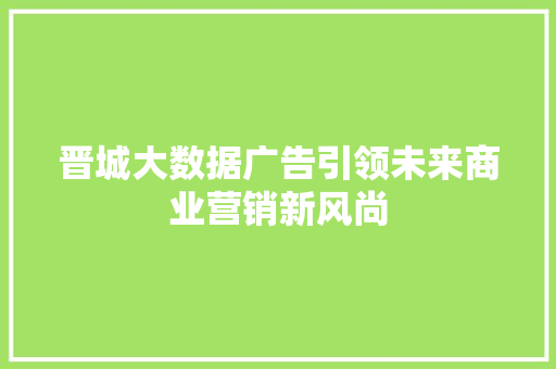 晋城大数据广告引领未来商业营销新风尚