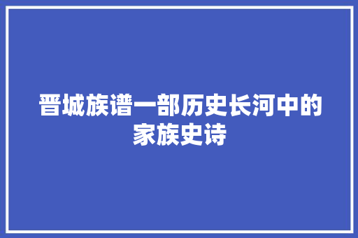 晋城族谱一部历史长河中的家族史诗