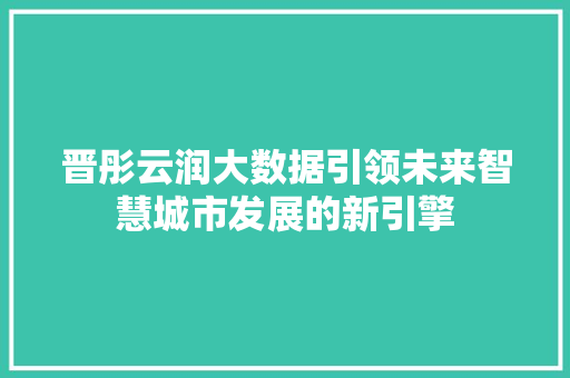 晋彤云润大数据引领未来智慧城市发展的新引擎