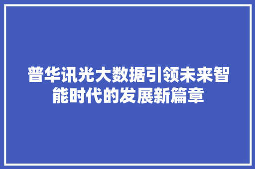 普华讯光大数据引领未来智能时代的发展新篇章