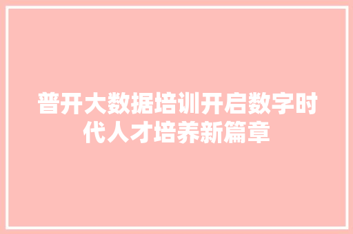 普开大数据培训开启数字时代人才培养新篇章