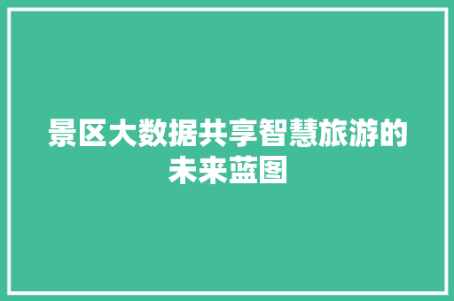 景区大数据共享智慧旅游的未来蓝图