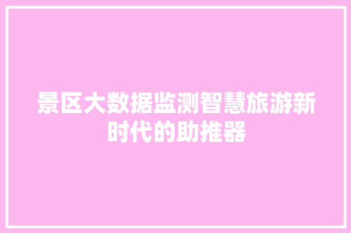景区大数据监测智慧旅游新时代的助推器