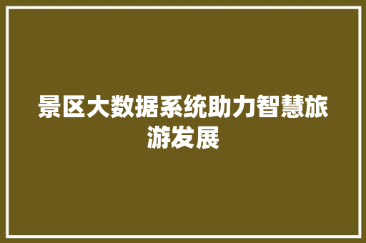 景区大数据系统助力智慧旅游发展