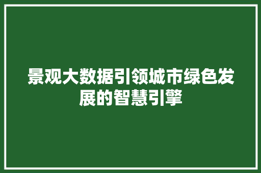 景观大数据引领城市绿色发展的智慧引擎