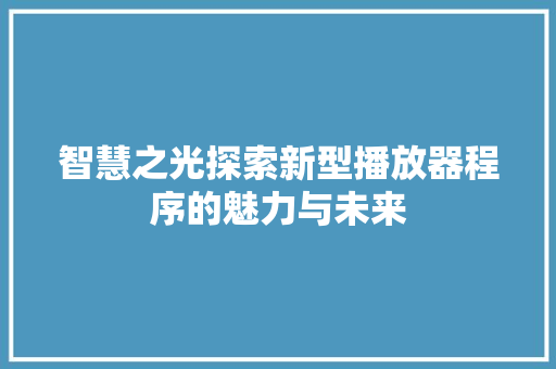 智慧之光探索新型播放器程序的魅力与未来