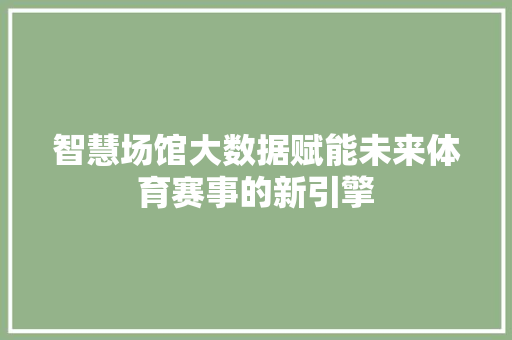 智慧场馆大数据赋能未来体育赛事的新引擎