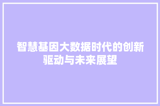 智慧基因大数据时代的创新驱动与未来展望