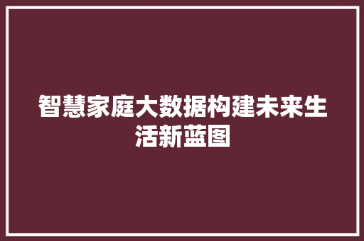 智慧家庭大数据构建未来生活新蓝图