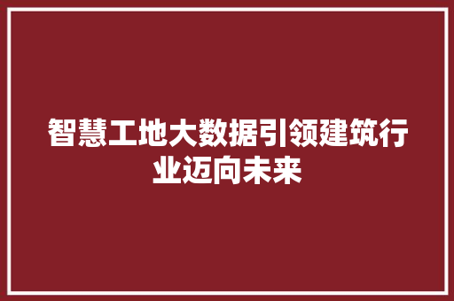 智慧工地大数据引领建筑行业迈向未来