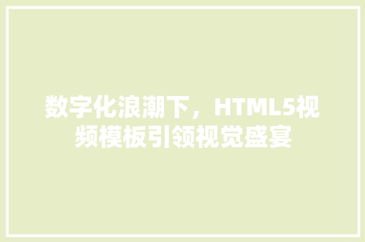数字化浪潮下，HTML5视频模板引领视觉盛宴