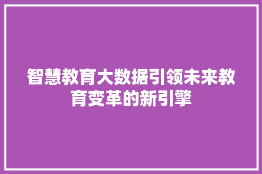 智慧教育大数据引领未来教育变革的新引擎