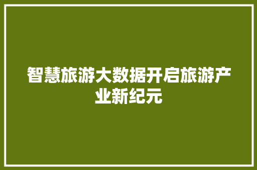 智慧旅游大数据开启旅游产业新纪元