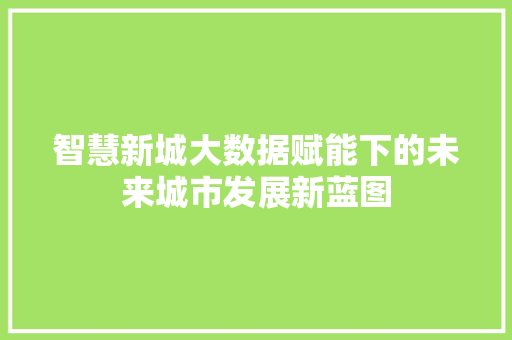 智慧新城大数据赋能下的未来城市发展新蓝图