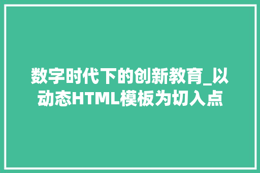 数字时代下的创新教育_以动态HTML模板为切入点