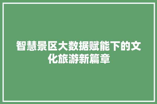 智慧景区大数据赋能下的文化旅游新篇章