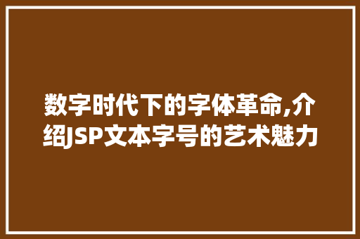 数字时代下的字体革命,介绍JSP文本字号的艺术魅力