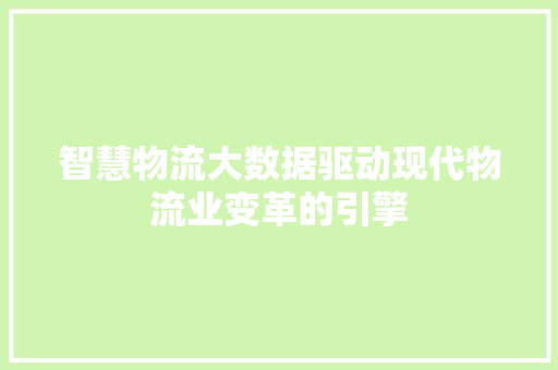智慧物流大数据驱动现代物流业变革的引擎