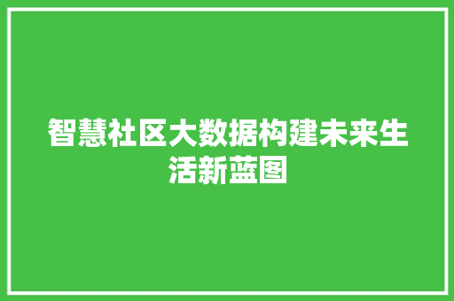 智慧社区大数据构建未来生活新蓝图