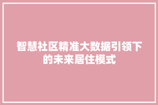 智慧社区精准大数据引领下的未来居住模式